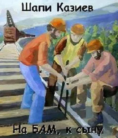 На БАМ, к сыну - Шапи Казиев