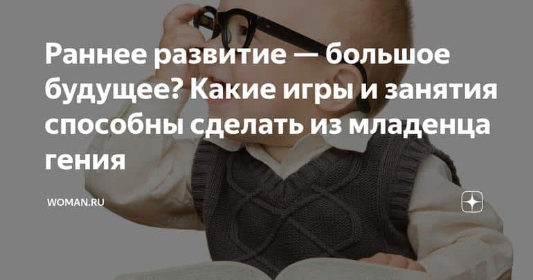 Раннее развитие — большое будущее? Какие игры и занятия способны сделать из младенца гения