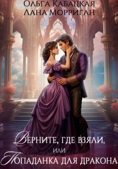 Верните, где взяли, или Попаданка для дракона - Лана Морриган, Ольга Кабацкая