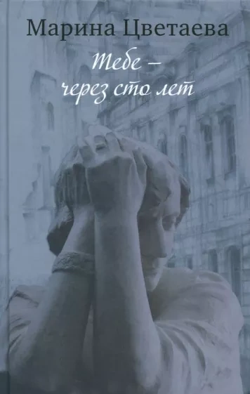 Тебе – через сто лет - Марина Цветаева