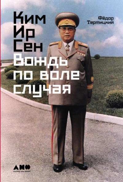 Ким Ир Сен: Вождь по воле случая - Фёдор Тертицкий