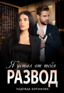Развод. Я устал от тебя - Надежда Борзакова