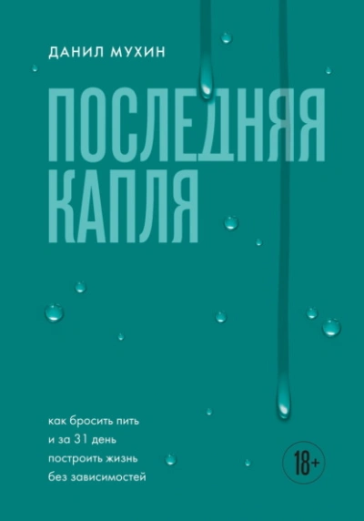 Последняя капля. Как бросить пить и за 31 день построить жизнь без зависимостей - Данил Мухин