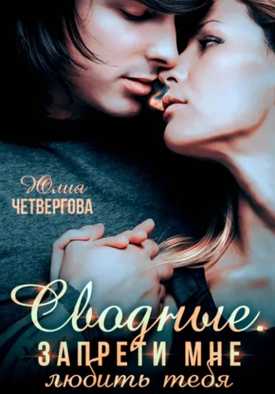 Сводные. Запрети мне любить тебя - Юлия Четвергова