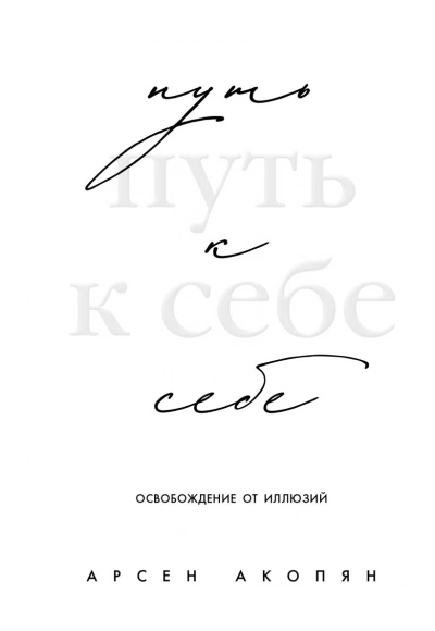 Путь к себе: освобождение от иллюзий - Арсен Акопян