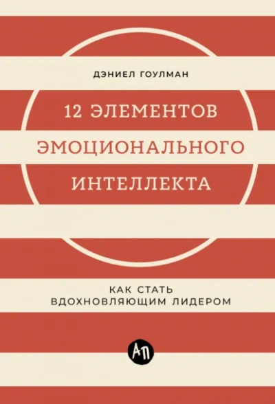 12 элементов эмоционального интеллекта: Как стать вдохновляющим лидером - Дэниел Гоулман