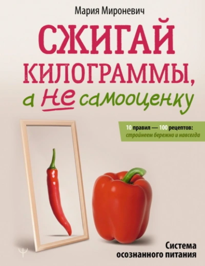 Сжигай килограммы, а не самооценку. Система осознанного питания. 10 правил – 100 рецептов: стройнее - Мария Мироневич