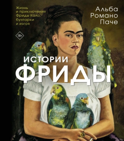 Истории Фриды. Жизнь и приключения Фриды Кало, бунтарки и изгоя - Альба Паче