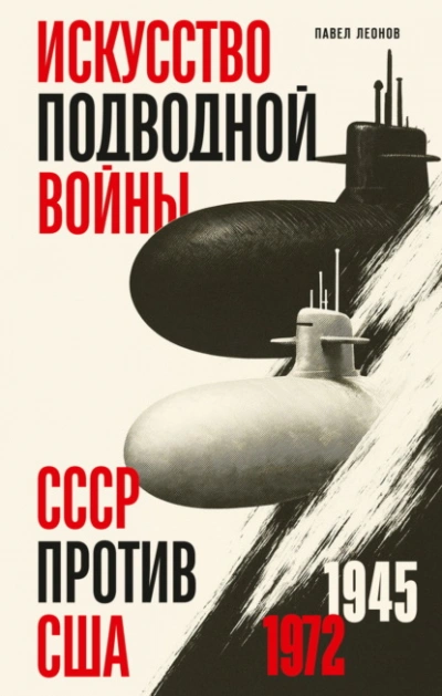 Искусство подводной войны. СССР против США, 1945-1972 - Леонов Павел