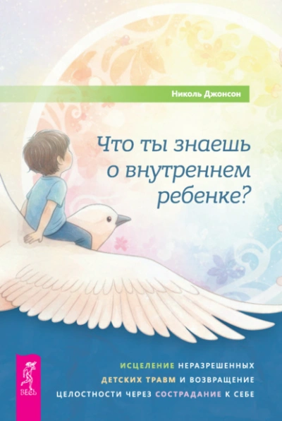 Что ты знаешь о внутреннем ребенке? Исцеление неразрешенных детских травм и возвращение целостности - Джонсон Николь