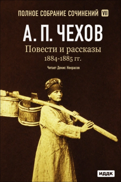Повести и рассказы 1884 – 1885 гг. Том 7 - Чехов Антон