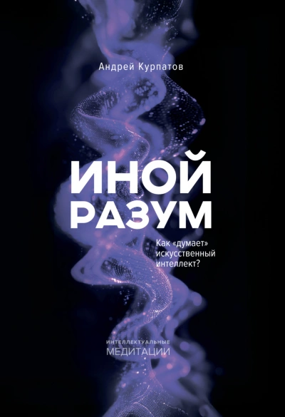Иной разум. Как «думает искусственный интеллект? - Курпатов Андрей