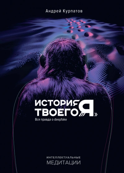 История твоего «я. Вся правда о deepfake - Курпатов Андрей