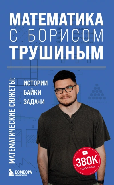 Математика с Борисом Трушиным. Математические сюжеты: истории, байки, задачи - Трушин Борис