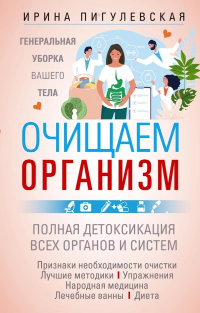 Очищаем организм. Генеральная уборка вашего тела. Полная детоксикация всех органов и систем - Пигулевская Ирина