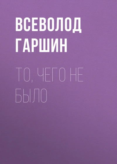 То, чего не было - Гаршин Всеволод